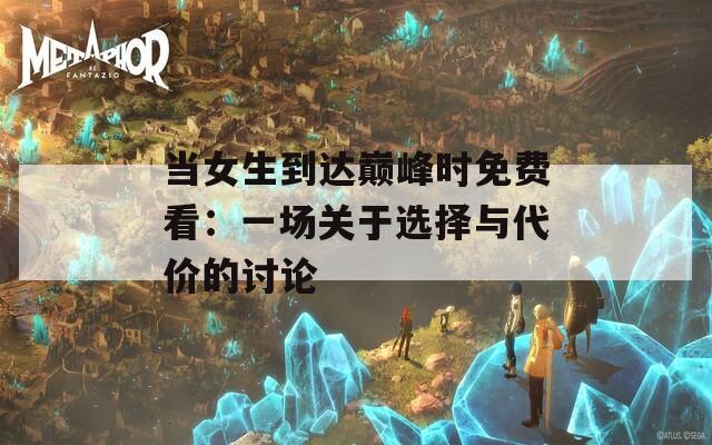 当女生到达巅峰时免费看：一场关于选择与代价的讨论