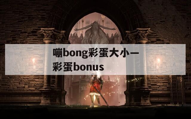 嘣bong彩蛋大小—彩蛋bonus