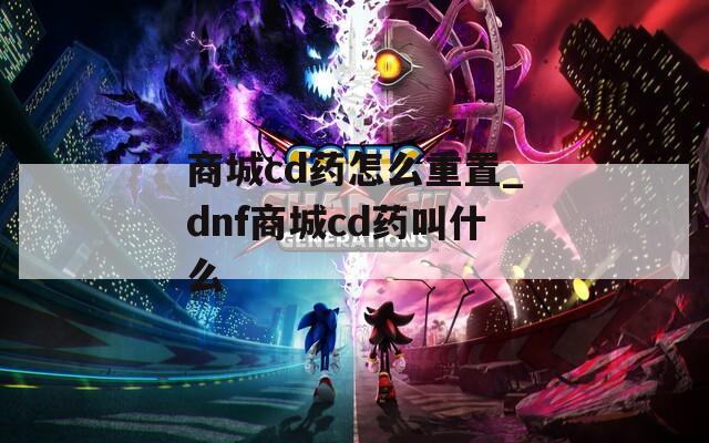 商城cd药怎么重置_dnf商城cd药叫什么