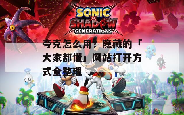 夸克怎么用？隐藏的「大家都懂」网站打开方式全整理