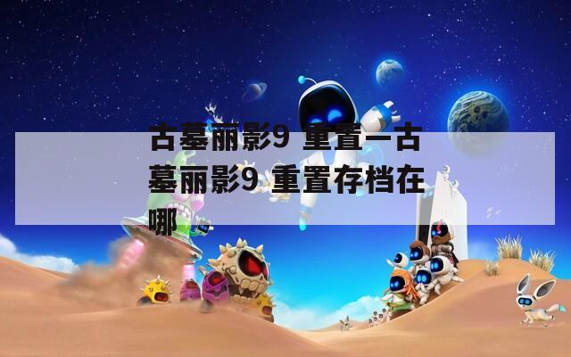 古墓丽影9 重置—古墓丽影9 重置存档在哪