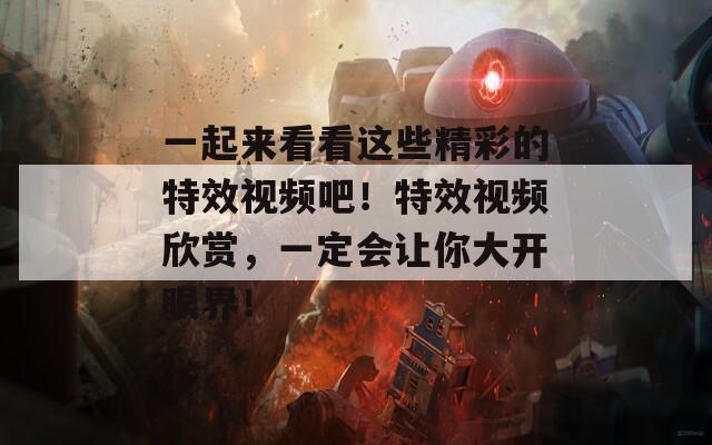 一起来看看这些精彩的特效视频吧！特效视频欣赏，一定会让你大开眼界！