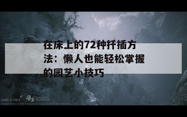 在床上的72种扦插方法：懒人也能轻松掌握的园艺小技巧
