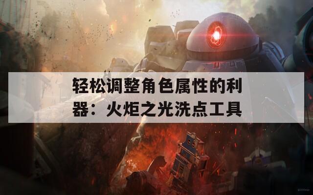 轻松调整角色属性的利器：火炬之光洗点工具