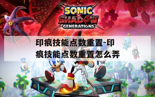 印痕技能点数重置-印痕技能点数重置怎么弄
