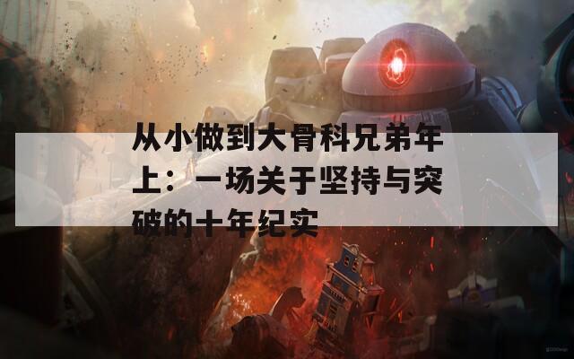 从小做到大骨科兄弟年上：一场关于坚持与突破的十年纪实