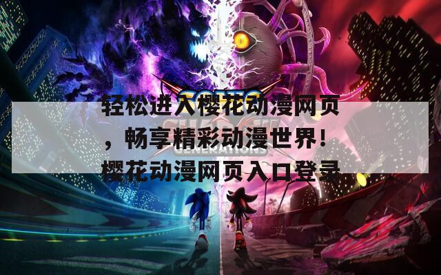 轻松进入樱花动漫网页，畅享精彩动漫世界！樱花动漫网页入口登录