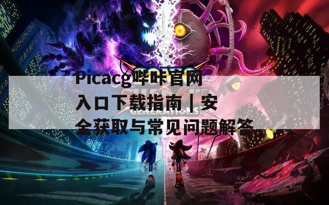 Picacg哔咔官网入口下载指南 | 安全获取与常见问题解答