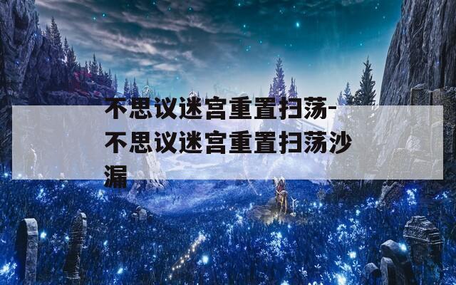 不思议迷宫重置扫荡-不思议迷宫重置扫荡沙漏