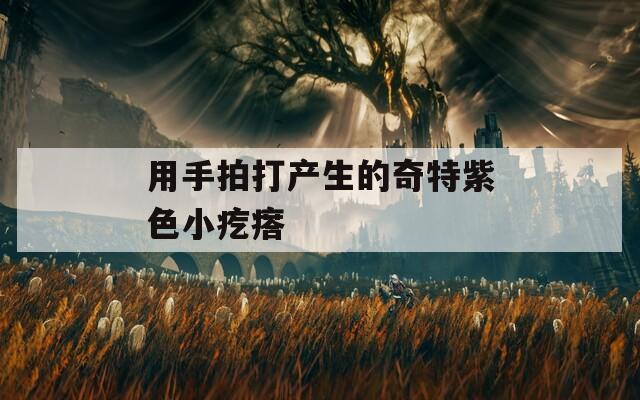 用手拍打产生的奇特紫色小疙瘩