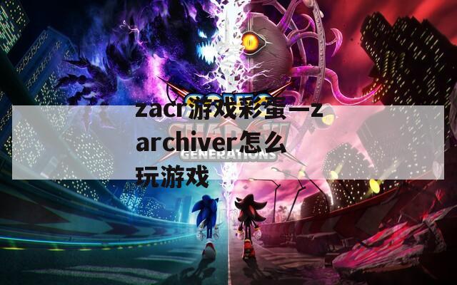 zacr游戏彩蛋—zarchiver怎么玩游戏