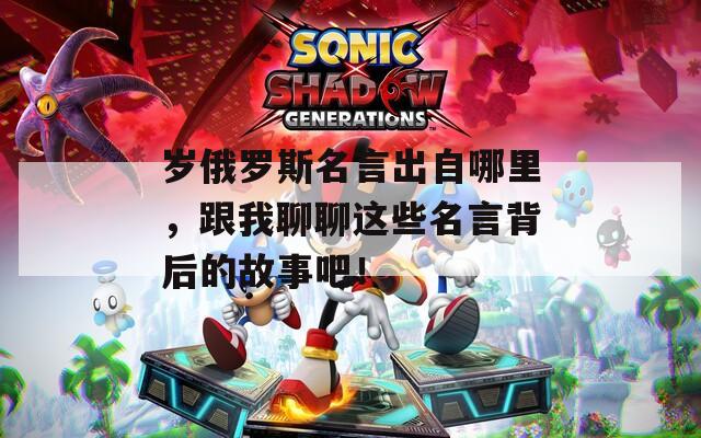 岁俄罗斯名言出自哪里，跟我聊聊这些名言背后的故事吧！