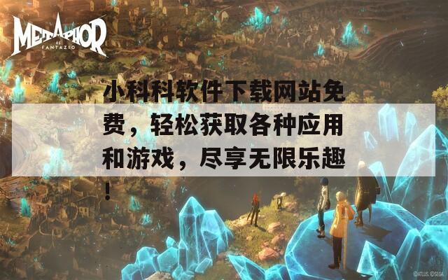 小科科软件下载网站免费，轻松获取各种应用和游戏，尽享无限乐趣！