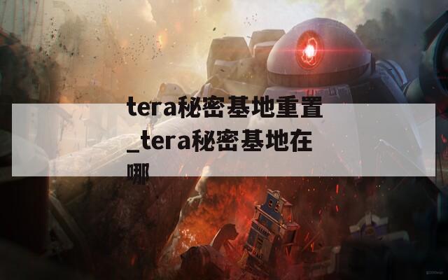 tera秘密基地重置_tera秘密基地在哪