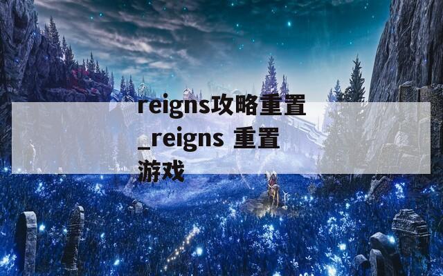 reigns攻略重置_reigns 重置游戏
