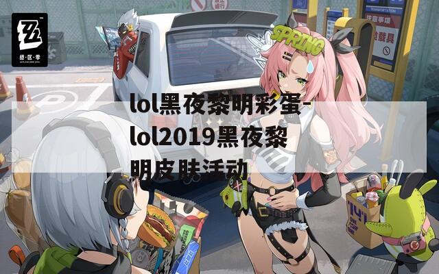 lol黑夜黎明彩蛋-lol2019黑夜黎明皮肤活动