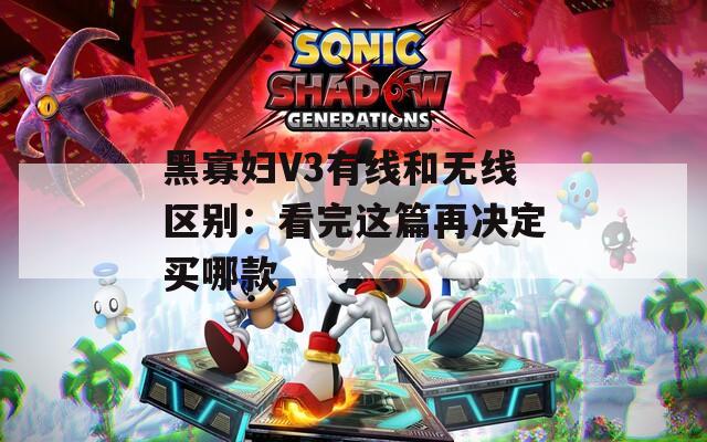 黑寡妇V3有线和无线区别：看完这篇再决定买哪款