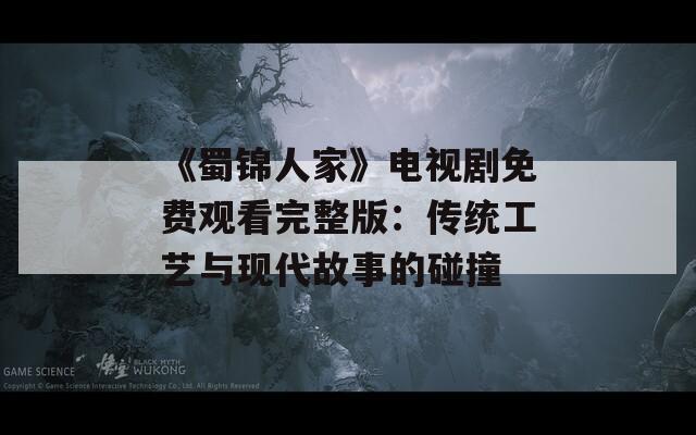 《蜀锦人家》电视剧免费观看完整版：传统工艺与现代故事的碰撞