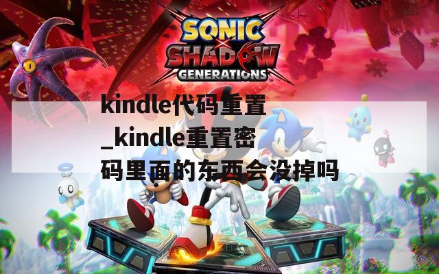kindle代码重置_kindle重置密码里面的东西会没掉吗