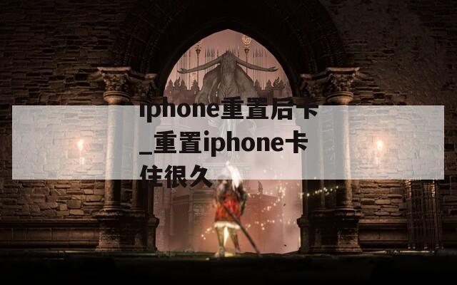 iphone重置后卡_重置iphone卡住很久
