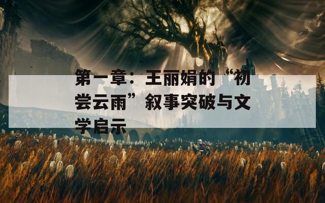 第一章：王丽娟的“初尝云雨”叙事突破与文学启示
