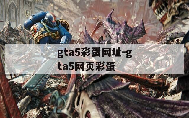 gta5彩蛋网址-gta5网页彩蛋