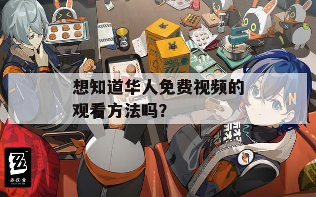 想知道华人免费视频的观看方法吗？