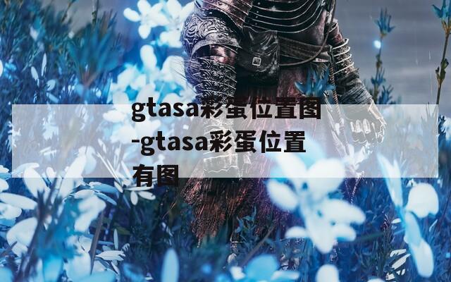 gtasa彩蛋位置图-gtasa彩蛋位置有图
