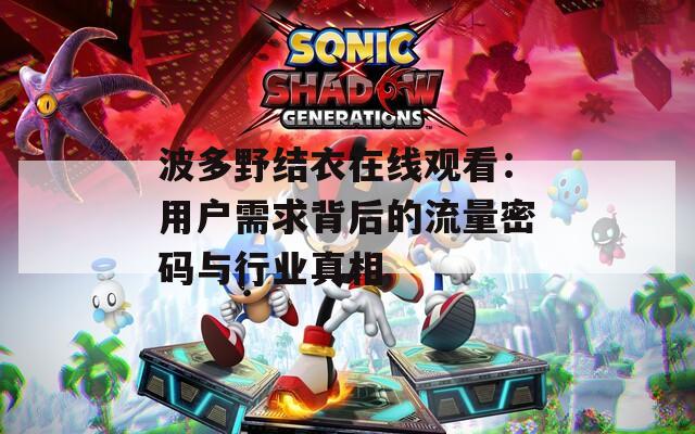 波多野结衣在线观看：用户需求背后的流量密码与行业真相