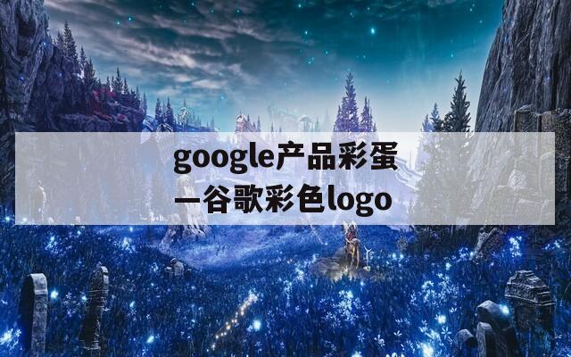 google产品彩蛋—谷歌彩色logo