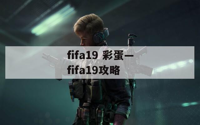 fifa19 彩蛋—fifa19攻略