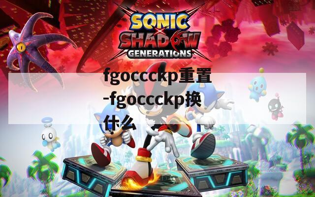fgoccckp重置-fgoccckp换什么