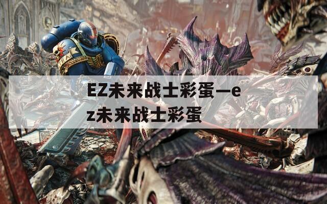 EZ未来战士彩蛋—ez未来战士彩蛋