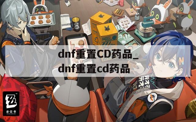 dnf重置CD药品_dnf重置cd药品