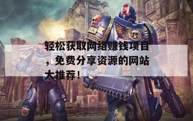 轻松获取网络赚钱项目，免费分享资源的网站大推荐！