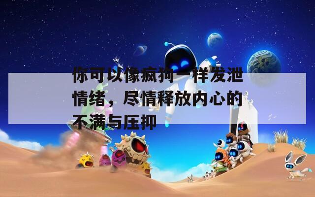 你可以像疯狗一样发泄情绪，尽情释放内心的不满与压抑