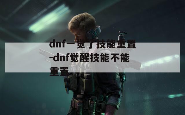 dnf一觉了技能重置-dnf觉醒技能不能重置