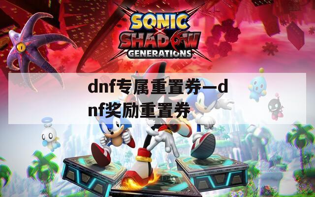 dnf专属重置券—dnf奖励重置券