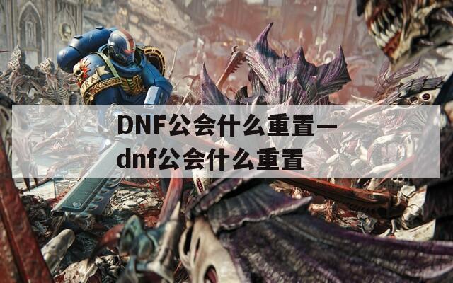 DNF公会什么重置—dnf公会什么重置