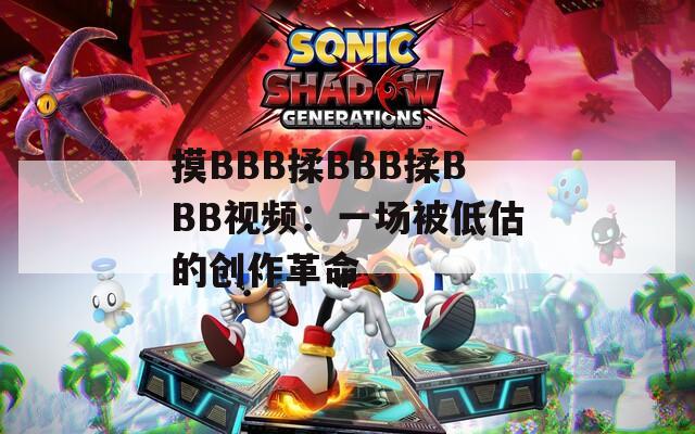 摸BBB揉BBB揉BBB视频：一场被低估的创作革命