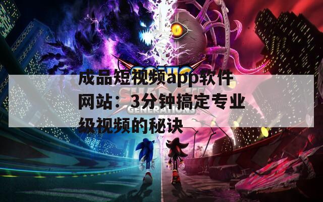 成品短视频app软件网站：3分钟搞定专业级视频的秘诀
