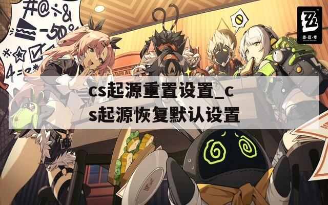 cs起源重置设置_cs起源恢复默认设置
