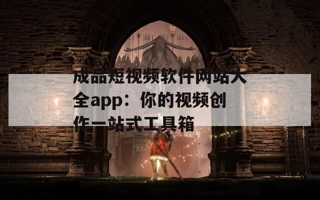 成品短视频软件网站大全app：你的视频创作一站式工具箱
