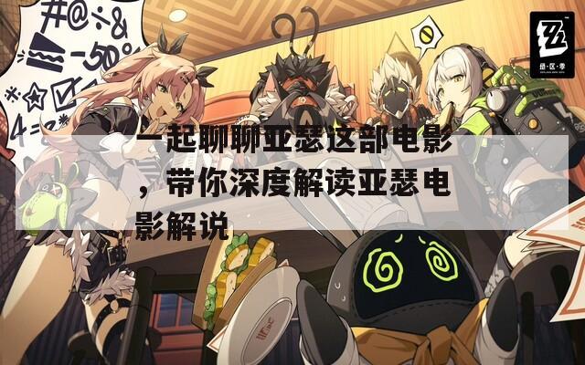 一起聊聊亚瑟这部电影，带你深度解读亚瑟电影解说