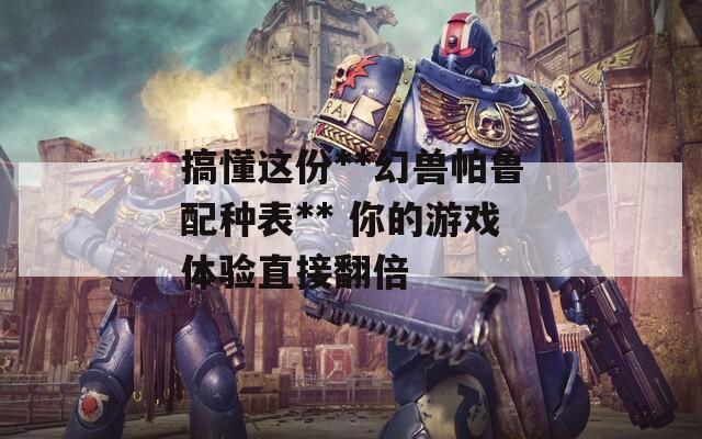 搞懂这份**幻兽帕鲁配种表** 你的游戏体验直接翻倍
