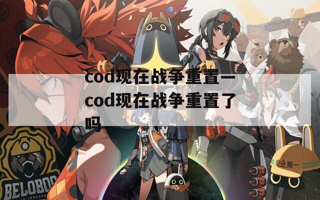 cod现在战争重置—cod现在战争重置了吗