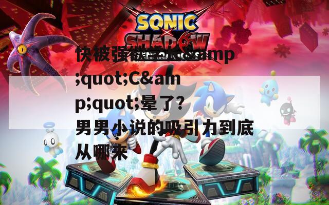 快被强欲学长&quot;C&quot;晕了？男男小说的吸引力到底从哪来