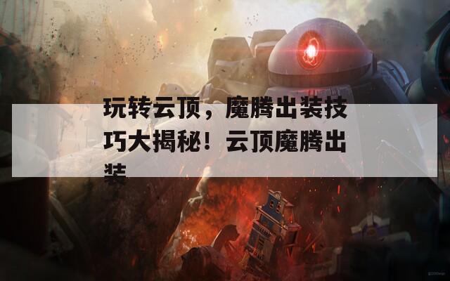 玩转云顶，魔腾出装技巧大揭秘！云顶魔腾出装