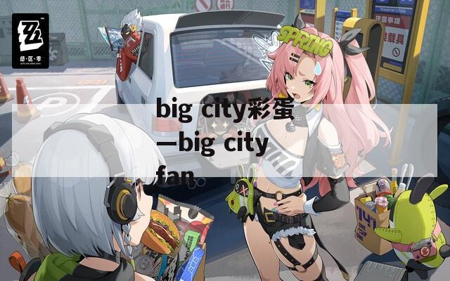 big city彩蛋—big city fan