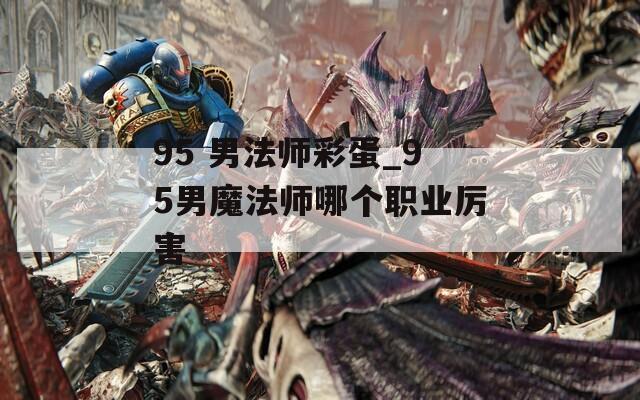 95 男法师彩蛋_95男魔法师哪个职业厉害